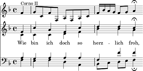 
<< <<
\new Staff { \clef treble \time 4/4 \partial 4 \key f \major \set Staff.midiInstrument = "french horn"
  \relative c' {
  f4^"Corno II" | g8 c, f f, a f a c | f16 bes a g f8 g a4\fermata }
}
\new Staff { \clef treble \key f \major \set Staff.midiInstrument = "choir aahs" 
  \relative c'
  << { f4 | c' a f c' | d d c\fermata } \\
  { c,4 | c c d f | bes bes a } >>
}
\new Lyrics \lyricmode {
Wie4 bin ich doch so herz -- lich froh,
}
\new Staff { \clef bass \key f \major \set Staff.midiInstrument = "choir aahs" 
  \relative c'
  << { a4 | g a a a | f f' f } \\
  { f,4 | e f d a | bes8[ c] d e f4\fermata } >>
}
>> >>
\layout { indent = #0 }
\midi { \tempo 4 = 70 }
