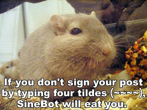 If you don't sign your posts by typing four tildes (~~~~), Sine bot will eat you.